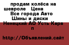 продам колёса на шевроле › Цена ­ 10 000 - Все города Авто » Шины и диски   . Ненецкий АО,Усть-Кара п.